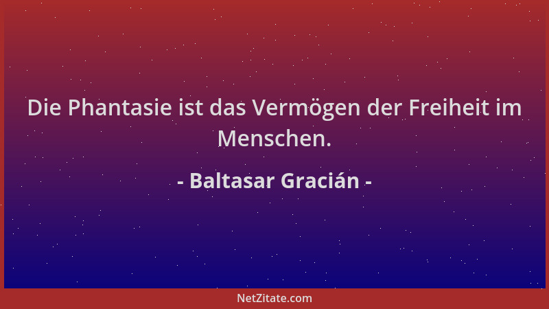 Baltasar Gracián - Die Phantasie ist das Vermögen der Freiheit im Menschen....