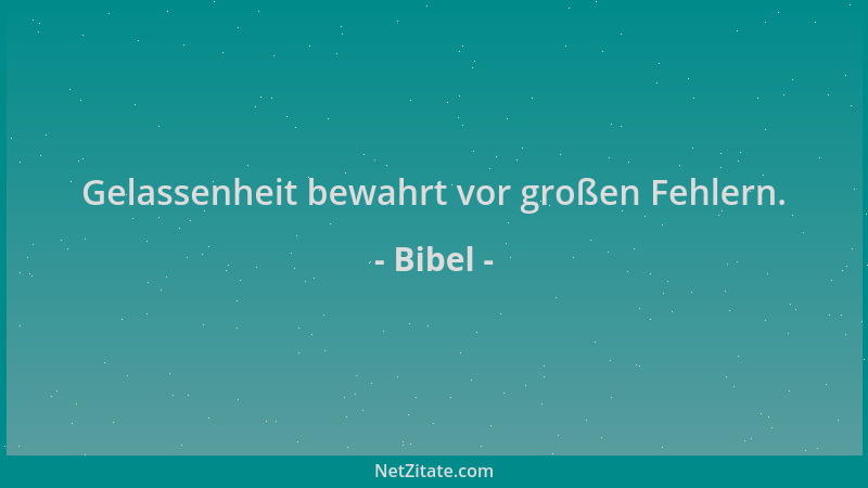Bibel - Gelassenheit bewahrt vor großen Fehlern....