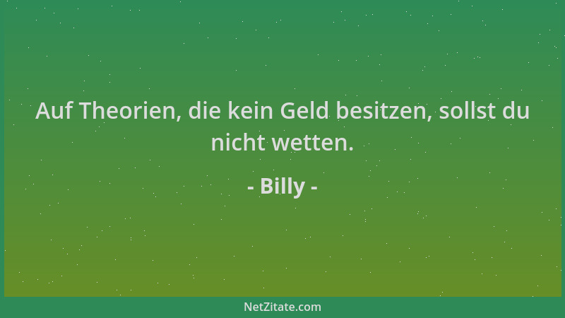 Billy - Auf Theorien, die kein Geld besitzen, sollst du nicht wetten....