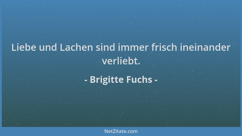 Brigitte Fuchs - Liebe und Lachen sind immer frisch ineinander verliebt....