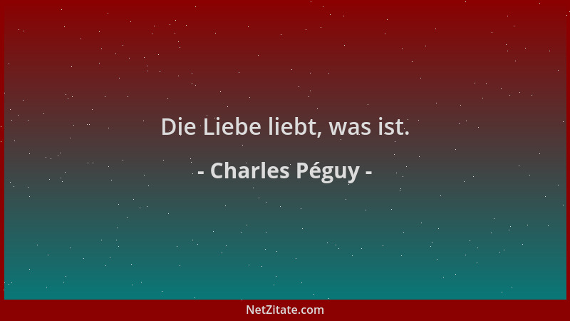 Charles Péguy - Die Liebe liebt, was ist....