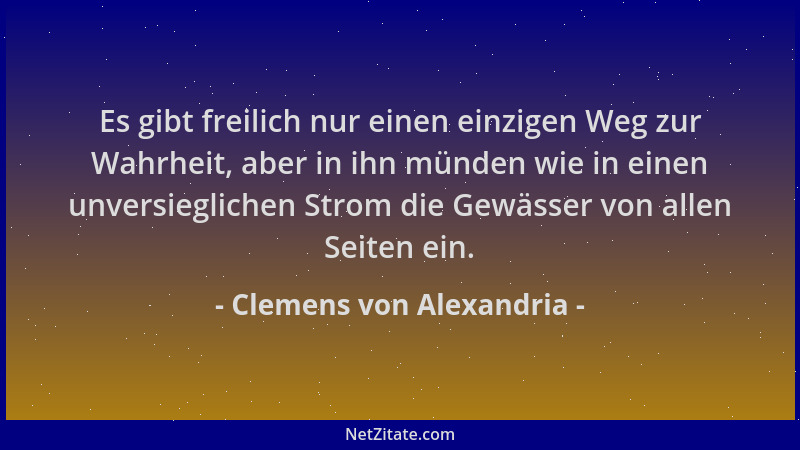 Clemens von Alexandria - Es gibt freilich nur einen einzigen Weg zur Wahrheit, aber in ihn münden wie in einen unversieglic...