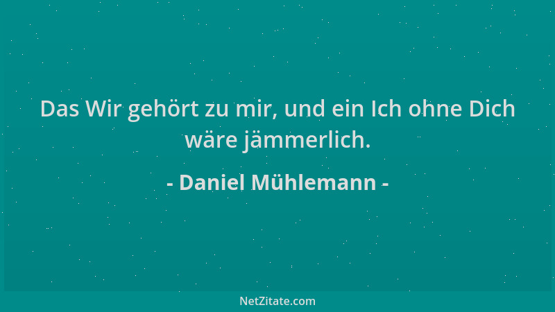 Daniel Mühlemann - Das Wir gehört zu mir, und ein Ich ohne Dich wäre jämmerlich....