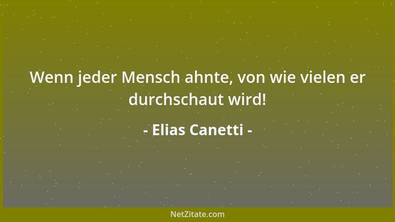 Elias Canetti - Wenn jeder Mensch ahnte, von wie vielen er durchschaut wird!...
