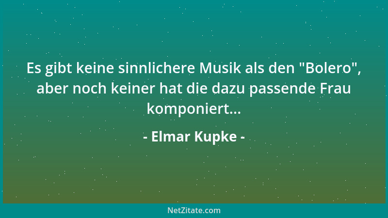 Elmar Kupke - Es gibt keine sinnlichere Musik als den  "Bolero ", aber noch keiner hat die dazu passende Frau komponiert......