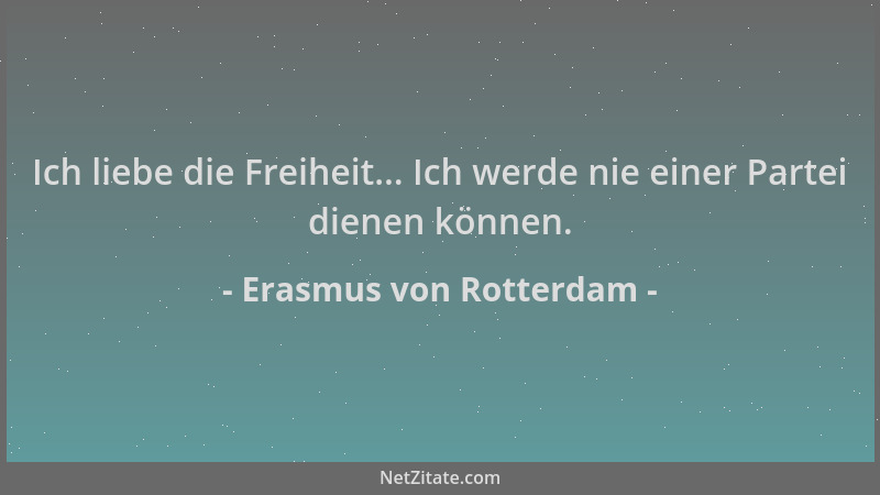 Erasmus von Rotterdam - Ich liebe die Freiheit... Ich werde nie einer Partei dienen können....