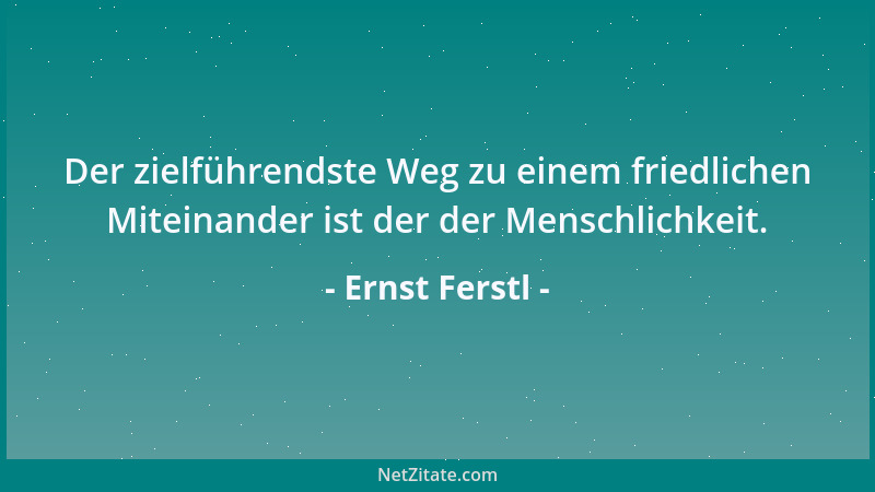 Ernst Ferstl - Der zielführendste Weg zu einem friedlichen Miteinander ist der der Menschlichkeit....
