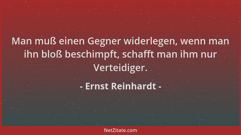 Ernst Reinhardt - Man muß einen Gegner widerlegen, wenn man ihn bloß beschimpft, schafft man ihm nur Verteidiger....
