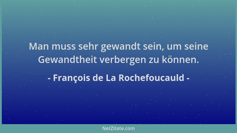 François de La Rochefoucauld - Man muss sehr gewandt sein, um seine Gewandtheit verbergen zu können....