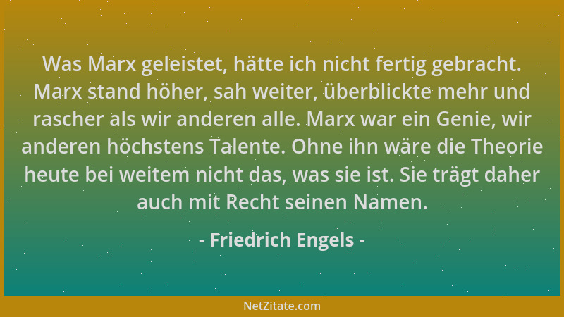 Friedrich Engels - Was Marx geleistet, hätte ich nicht fertig gebracht. Marx stand höher, sah weiter, überblickte mehr und...