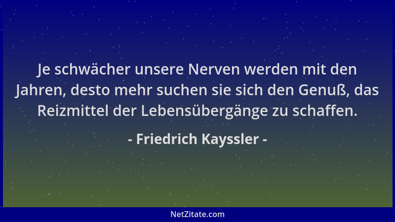 Friedrich Kayssler - Je schwächer unsere Nerven werden mit den Jahren, desto mehr suchen sie sich den Genuß, das Reizmittel...
