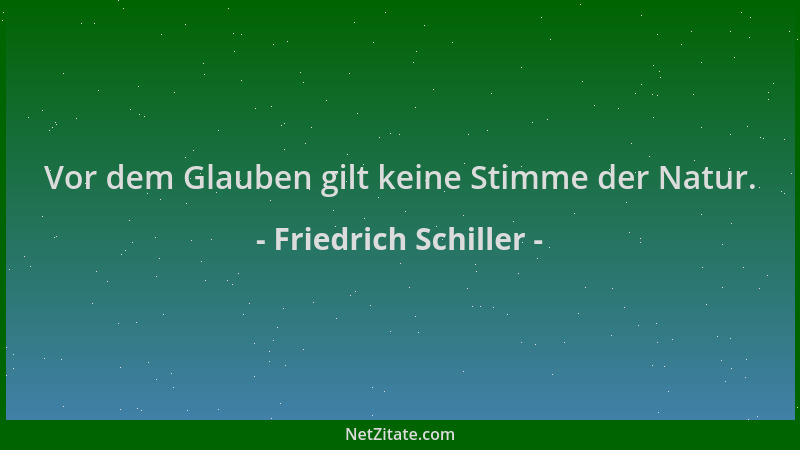 Friedrich Schiller - Vor dem Glauben gilt keine Stimme der Natur....