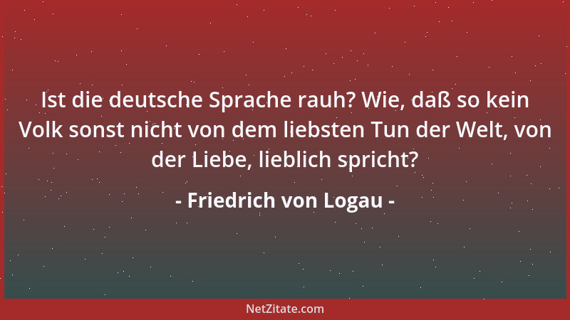 Friedrich von Logau - Ist die deutsche Sprache rauh? Wie, daß so kein Volk sonst nicht von dem liebsten Tun der Welt, von d...