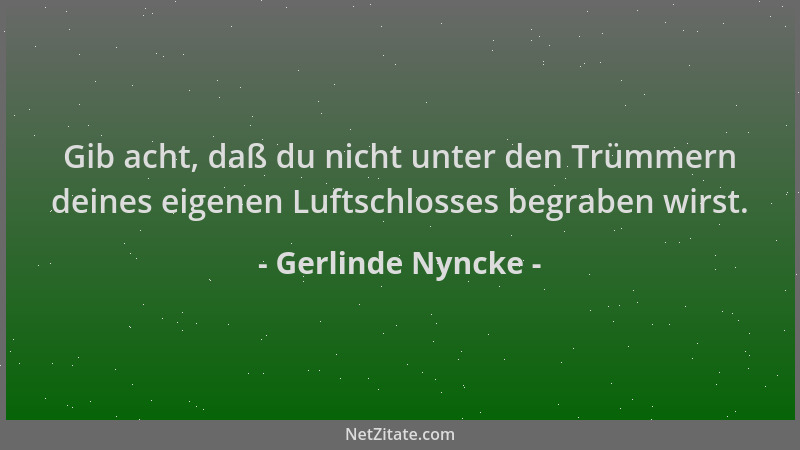 Gerlinde Nyncke - Gib acht, daß du nicht unter den Trümmern deines eigenen Luftschlosses begraben wirst....