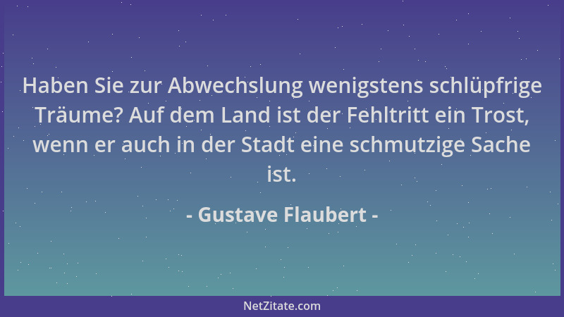 Gustave Flaubert - Haben Sie zur Abwechslung wenigstens schlüpfrige Träume? Auf dem Land ist der Fehltritt ein Trost, wenn...