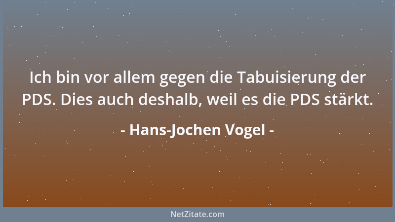 Hans-Jochen Vogel - Ich bin vor allem gegen die Tabuisierung der PDS. Dies auch deshalb, weil es die PDS stärkt....