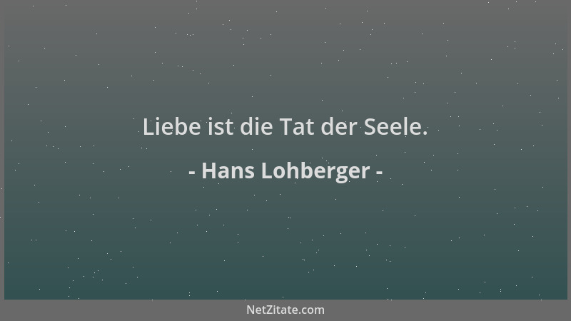 Hans Lohberger - Liebe ist die Tat der Seele....