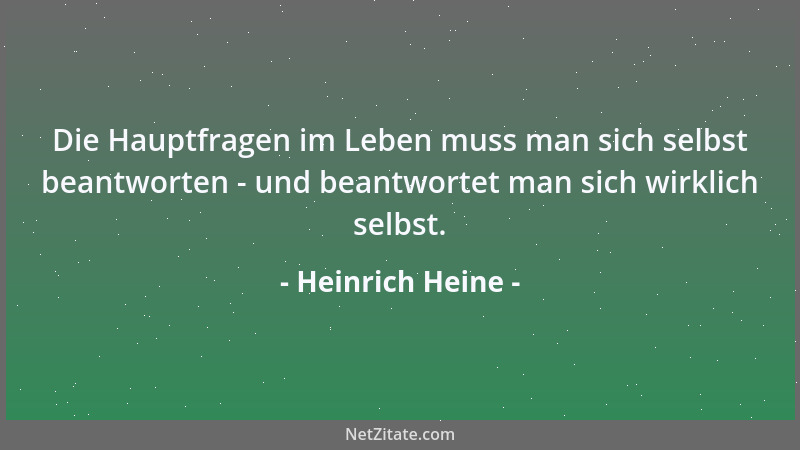 Heinrich Heine - Die Hauptfragen im Leben muss man sich selbst beantworten - und beantwortet man sich wirklich selbst....