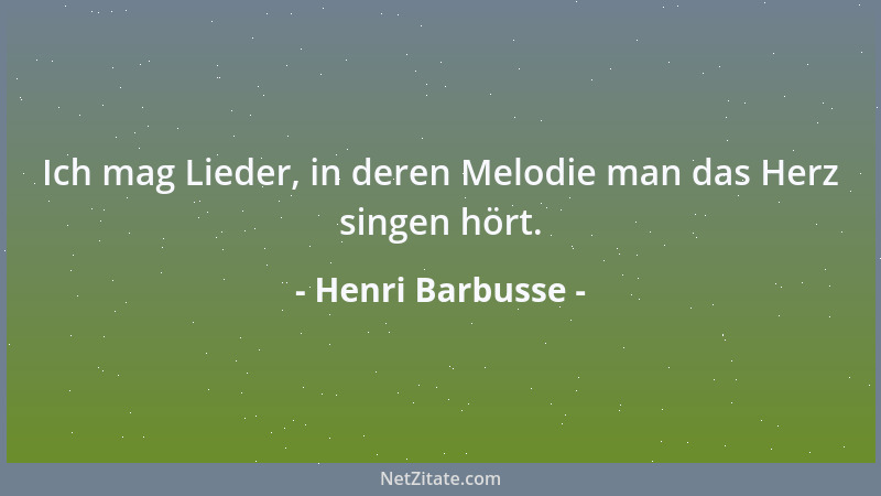 Henri Barbusse - Ich mag Lieder, in deren Melodie man das Herz singen hört....
