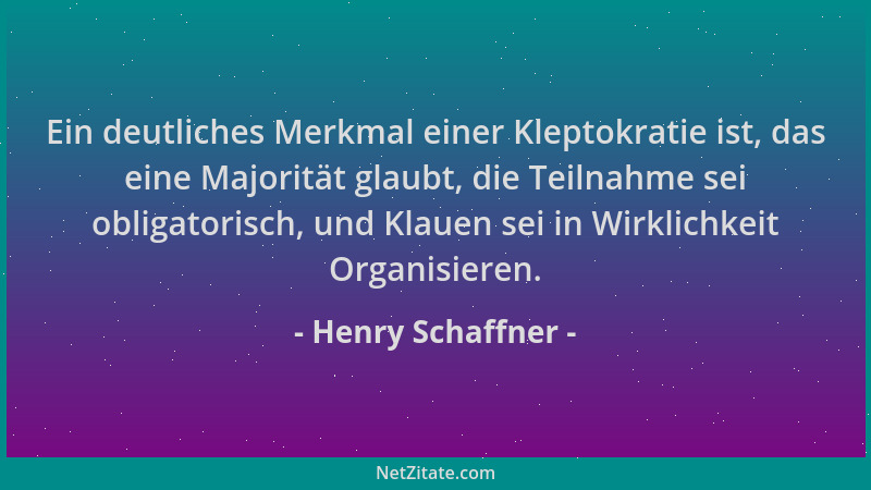 Henry Schaffner - Ein deutliches Merkmal einer Kleptokratie ist, das eine Majorität glaubt, die Teilnahme sei obligatorisch...