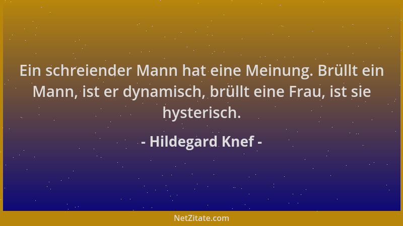 Hildegard Knef - Ein schreiender Mann hat eine Meinung. Brüllt ein Mann, ist er dynamisch, brüllt eine Frau, ist sie hyster...