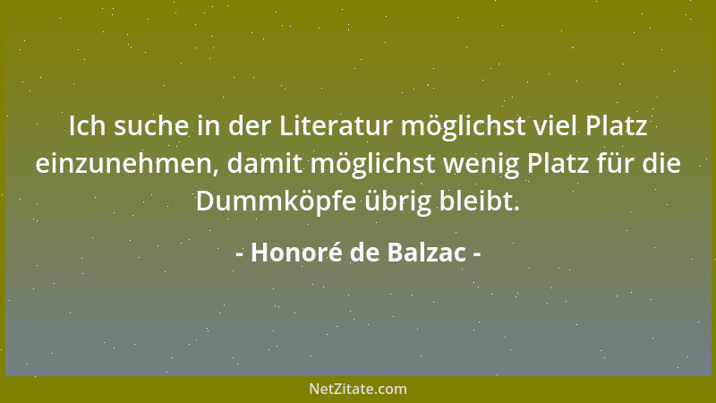 Honoré de Balzac - Ich suche in der Literatur möglichst viel Platz einzunehmen, damit möglichst wenig Platz für die Dummköp...