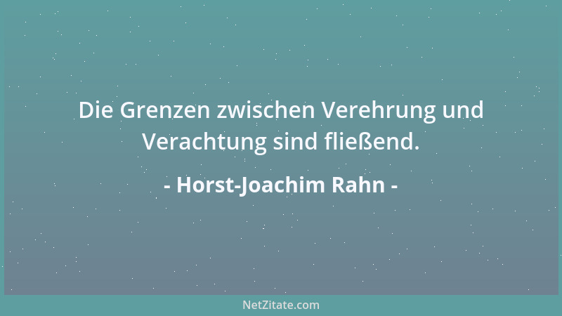 Horst-Joachim Rahn - Die Grenzen zwischen Verehrung und Verachtung sind fließend....