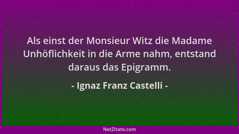 Ignaz Franz Castelli - Als einst der Monsieur Witz die Madame Unhöflichkeit in die Arme nahm, entstand daraus das Epigramm....