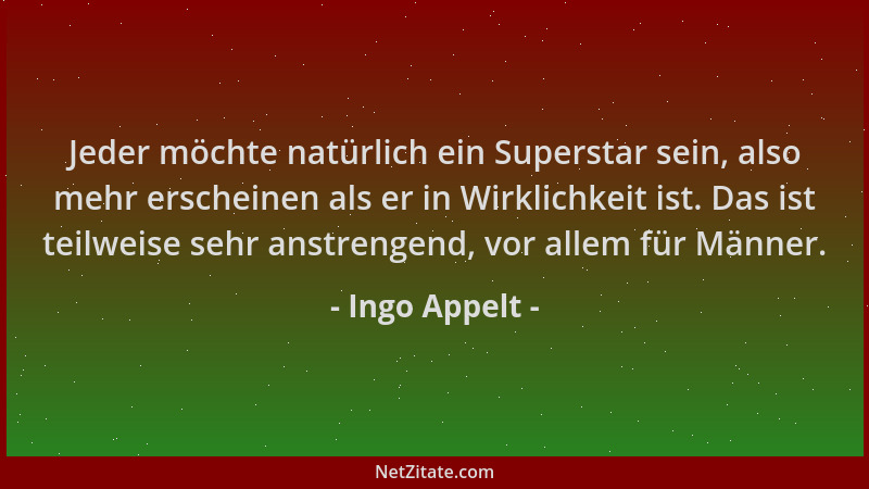 Ingo Appelt - Jeder möchte natürlich ein Superstar sein, also mehr erscheinen als er in Wirklichkeit ist. Das ist teilweise...