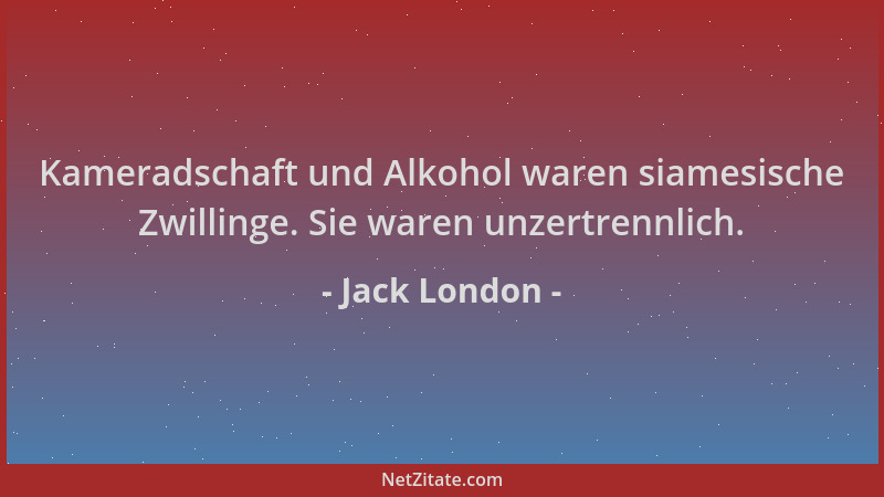 Jack London - Kameradschaft und Alkohol waren siamesische Zwillinge. Sie waren unzertrennlich....