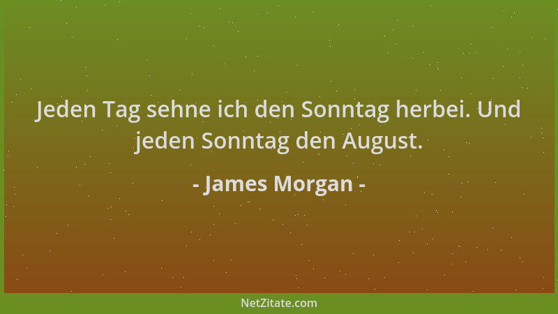James Morgan - Jeden Tag sehne ich den Sonntag herbei. Und jeden Sonntag den August....