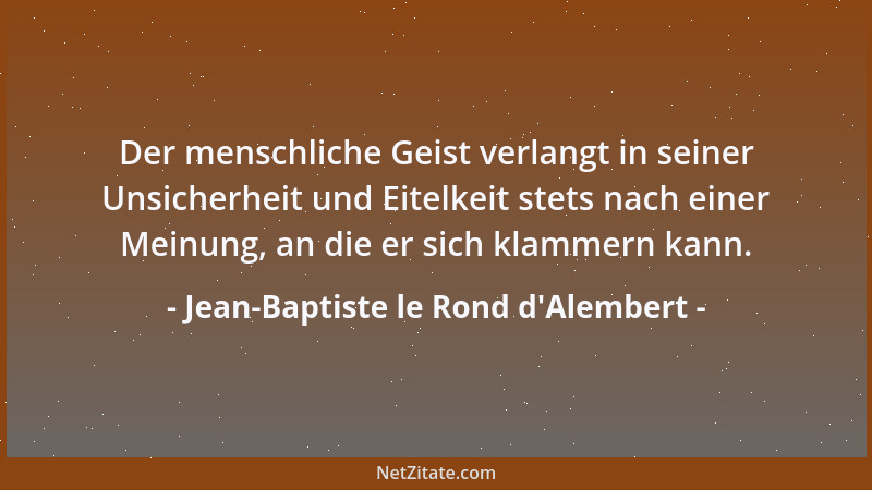 Jean-Baptiste le Rond d'Alembert - Der menschliche Geist verlangt in seiner Unsicherheit und Eitelkeit stets nach einer...