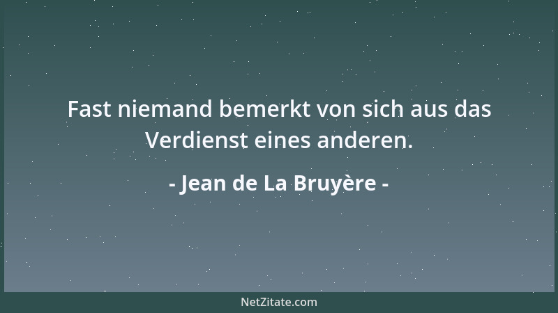 Jean de La Bruyère - Fast niemand bemerkt von sich aus das Verdienst eines anderen....