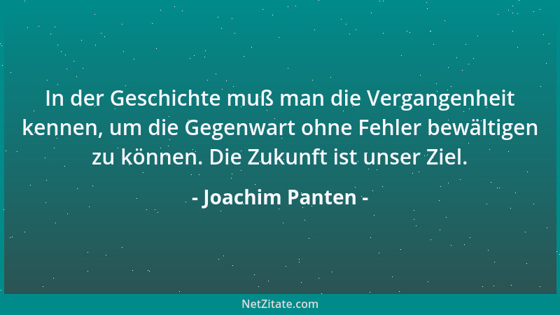 Joachim Panten - In der Geschichte muß man die Vergangenheit kennen, um die Gegenwart ohne Fehler bewältigen zu können. Die...