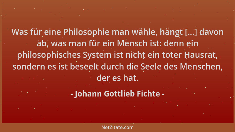 Johann Gottlieb Fichte - Was für eine Philosophie man wähle, hängt [...] davon ab, was man für ein Mensch ist: denn ein phi...