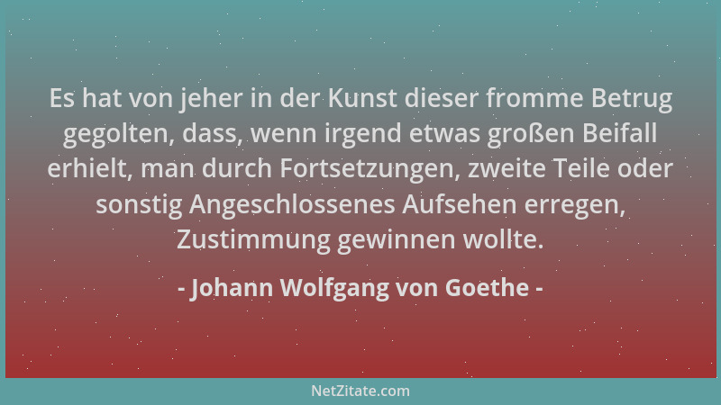 Johann Wolfgang von Goethe - Es hat von jeher in der Kunst dieser fromme Betrug gegolten, dass, wenn irgend etwas großen Be...