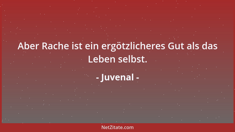 Juvenal - Aber Rache ist ein ergötzlicheres Gut als das Leben selbst....
