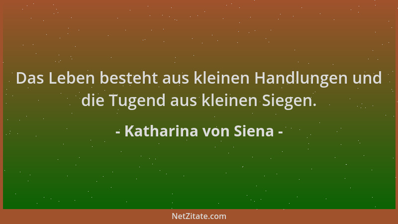 Katharina von Siena - Das Leben besteht aus kleinen Handlungen und die Tugend aus kleinen Siegen....