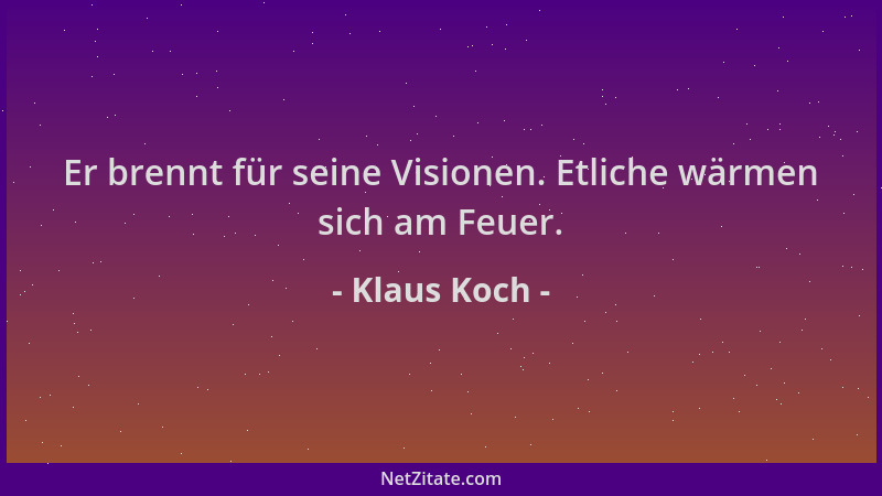 Klaus Koch - Er brennt für seine Visionen. Etliche wärmen sich am Feuer....