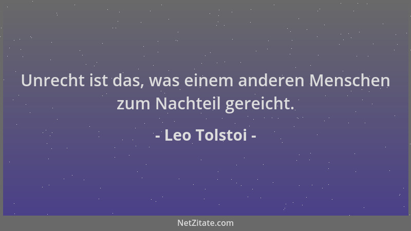 Leo Tolstoi - Unrecht ist das, was einem anderen Menschen zum Nachteil gereicht....