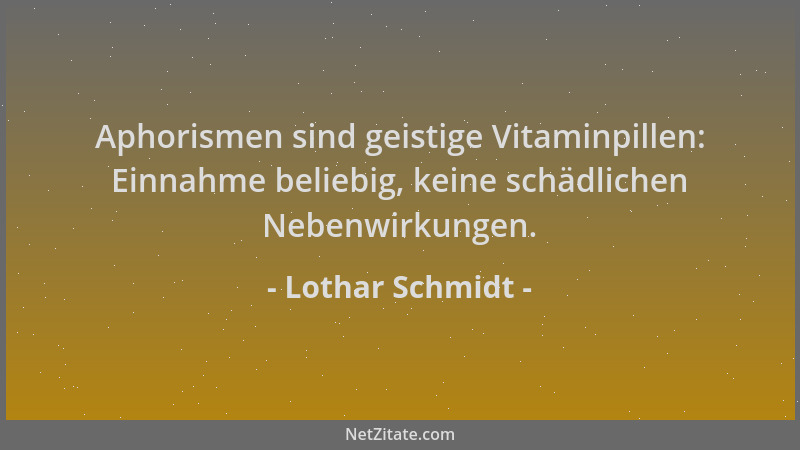Lothar Schmidt - Aphorismen sind geistige Vitaminpillen: Einnahme beliebig, keine schädlichen Nebenwirkungen....