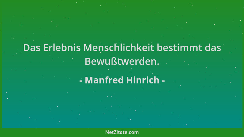 Manfred Hinrich - Das Erlebnis Menschlichkeit bestimmt das Bewußtwerden....