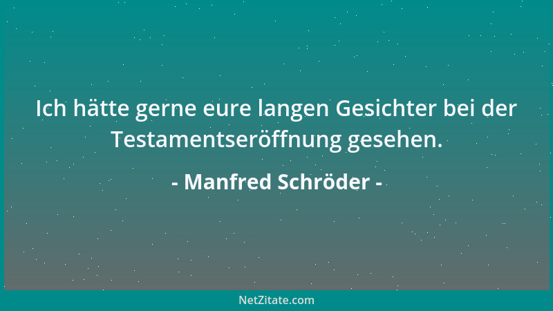 Manfred Schröder - Ich hätte gerne eure langen Gesichter bei der Testamentseröffnung gesehen....