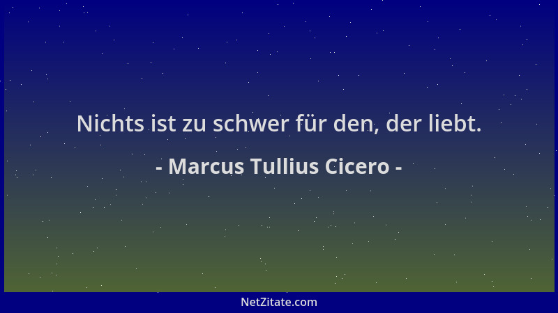 Marcus Tullius Cicero - Nichts ist zu schwer für den, der liebt....