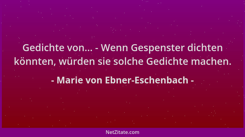 Marie von Ebner-Eschenbach - Gedichte von... - Wenn Gespenster dichten könnten, würden sie solche Gedichte machen....
