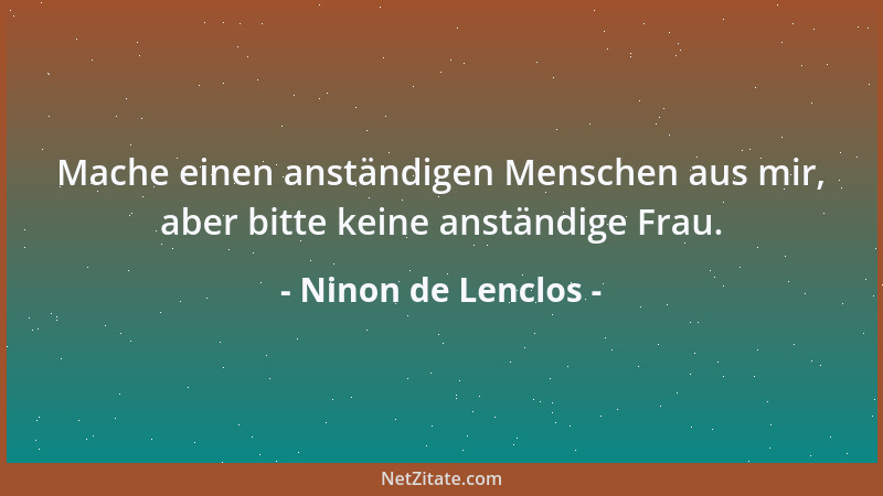 Ninon de Lenclos - Mache einen anständigen Menschen aus mir, aber bitte keine anständige Frau....