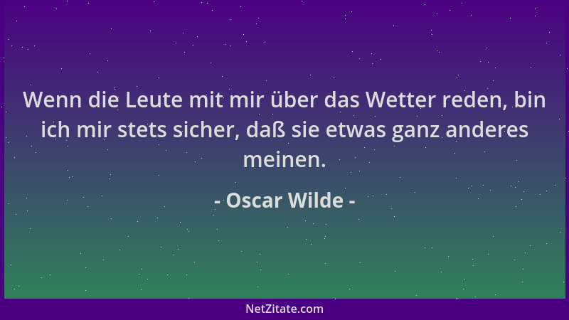 Oscar Wilde - Wenn die Leute mit mir über das Wetter reden, bin ich mir stets sicher, daß sie etwas ganz anderes meinen....