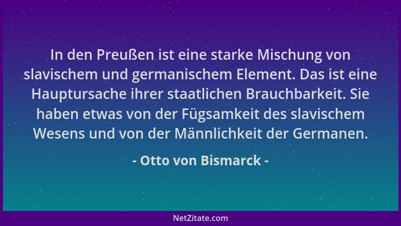 Otto von Bismarck - In den Preußen ist eine starke Mischung von slavischem und germanischem Element. Das ist eine Hauptursa...
