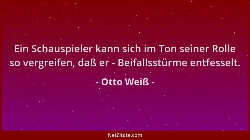 Otto Weiß - Ein Schauspieler kann sich im Ton seiner Rolle so vergreifen, daß er - Beifallsstürme entfesselt....