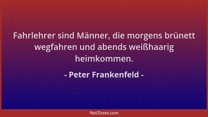 Peter Frankenfeld - Fahrlehrer sind Männer, die morgens brünett wegfahren und abends weißhaarig heimkommen....